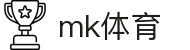 MK体育官方网站 - 官方APP体育赛事随时看